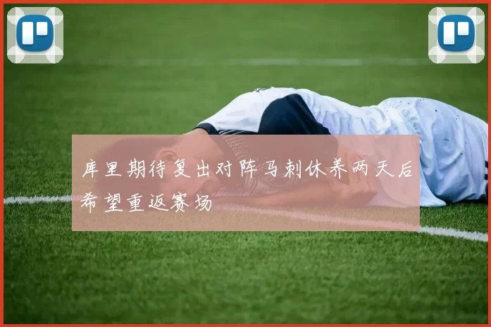 库里期待复出对阵马刺休养两天后希望重返赛场