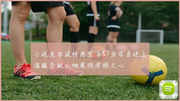 小迈克尔波特用宝马X7为母亲送上温暖圣诞礼物展现孝顺之心