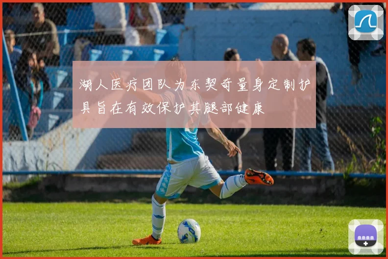 湖人医疗团队为东契奇量身定制护具旨在有效保护其腿部健康