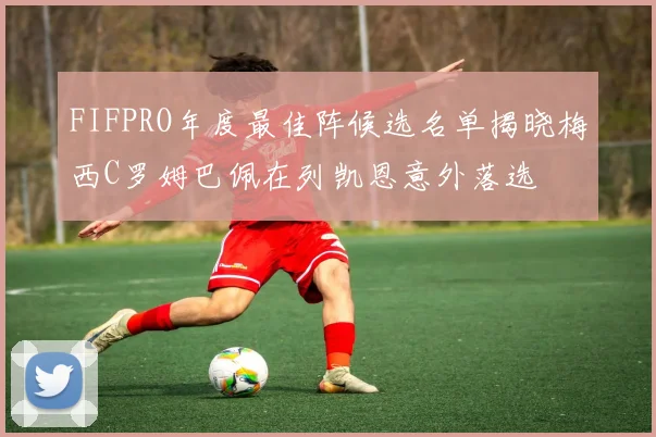 FIFPRO年度最佳阵候选名单揭晓梅西C罗姆巴佩在列凯恩意外落选