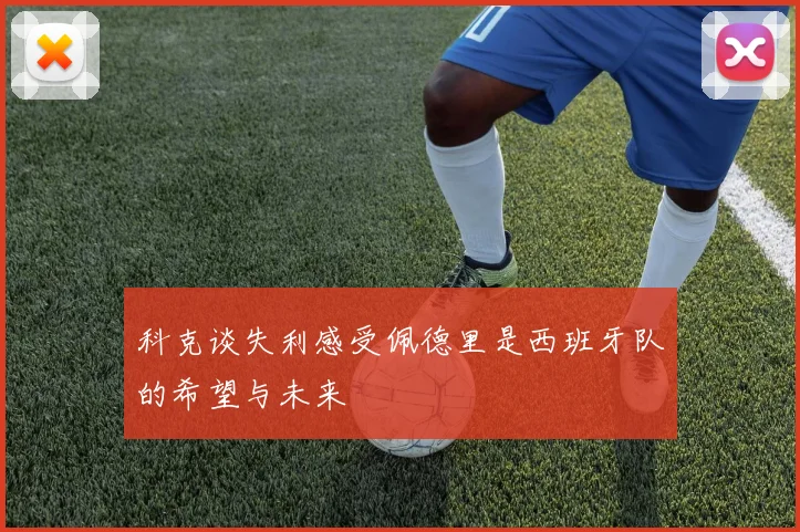 科克谈失利感受佩德里是西班牙队的希望与未来