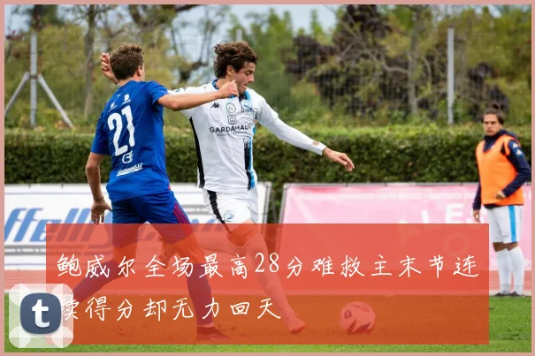 鲍威尔全场最高28分难救主末节连续得分却无力回天